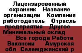 Лицензированный охранник › Название организации ­ Компания-работодатель › Отрасль предприятия ­ Другое › Минимальный оклад ­ 23 000 - Все города Работа » Вакансии   . Амурская обл.,Селемджинский р-н